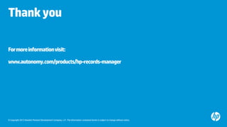 © Copyright 2013 Hewlett-Packard Development Company, L.P. The information contained herein is subject to change without notice.
Thankyou
Formoreinformationvisit:
www.autonomy.com/products/hp-records-manager
 