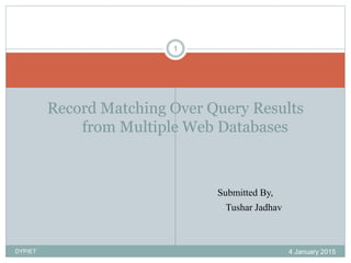 Submitted By,
Tushar Jadhav
1
Record Matching Over Query Results
from Multiple Web Databases
4 January 2015DYPIET
 