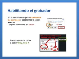 En la ventana emergente habilitamos
los permisos y escogemos la opción
recordar.
Después damos clic en cerrar
Por ultimo damos clic en
el botón Okay, I did it
 