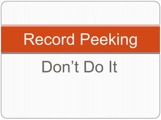 Record Peeking
  Don’t Do It
 