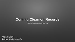 Coming Clean on Records
A glance at what’s coming your way
Albin Hasani
Twitter: @albihasani94
 