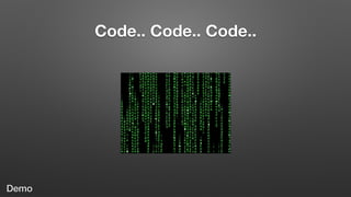 Code.. Code.. Code..
Demo
 