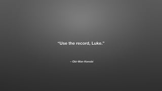 – Obi-Wan Kenobi
“Use the record, Luke.”
 