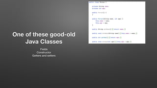 One of these good-old
Java Classes
Fields
Constructor
Getters and setters
 