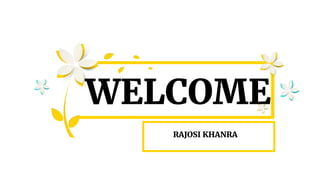 WELCOME
RAJOSI KHANRA
 