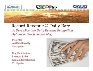 Record Revenue @ Daily Rate
[A Deep Dive into Daily Revenue Recognition
Options in Oracle Receivables]
Presenter:
Anil Madhireddy
VeriSign Inc

Key Contributors:
Rajendra Sathe
Gautam Ramakrishna
VeriSign Inc
 