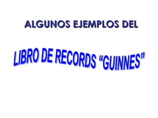 LIBRO DE RECORDS “GUINNES” ALGUNOS EJEMPLOS DEL 