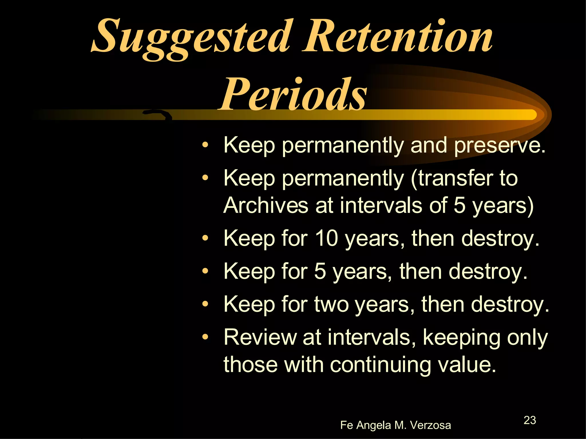 Suggested Retention Periods Keep permanently and preserve. Keep permanently (transfer to Archives at intervals of 5 years) Keep for 10 years, then destroy. Keep for 5 years, then destroy. Keep for two years, then destroy. Review at intervals, keeping only those with continuing value. 
