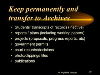 Keep permanently and transfer to Archives Students’ transcripts of records (inactive) reports / plans (including working papers)  projects (proposals, progress reports, etc) government permits court records/decisions photo/clippings files publications 