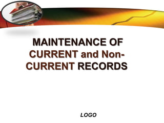LOGO
LOGO
MAINTENANCE OF
CURRENT and Non-
CURRENT RECORDS
 