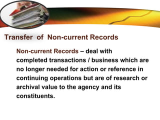LOGO
Transfer of Non-current Records
Non-current Records – deal with
completed transactions / business which are
no longer needed for action or reference in
continuing operations but are of research or
archival value to the agency and its
constituents.
 