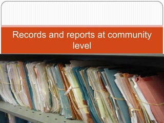 Records and reports at community
              level
 