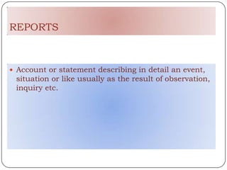 REPORTS



 Account or statement describing in detail an event,
 situation or like usually as the result of observation,
 inquiry etc.
 