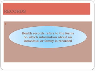 RECORDS

 .


      Health records refers to the forms
       on which information about an
       individual or family is recorded
 