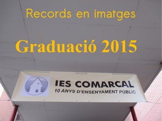 Records en imatges
Graduació 2015
 