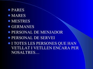 PARES MARES MESTRES GERMANES PERSONAL DE MENJADOR PERSONAL DE SERVEI I TOTES LES PERSONES QUE HAN VETLLAT I VETLLEN ENCARA PER NOSALTRES… 