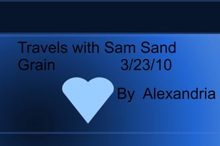 Travels with Sam Sand Grain  3/23/10 By  Alexandria 