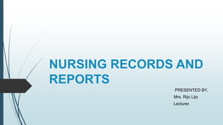 NURSING RECORDS AND
REPORTS
PRESENTED BY,
Mrs. Rijo Lijo
Lecturer.
 