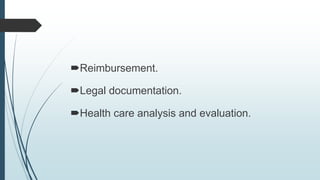 Reimbursement.
Legal documentation.
Health care analysis and evaluation.
 
