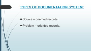 TYPES OF DOCUMENTATION SYSTEM:
Source – oriented records.
Problem – oriented records.
 