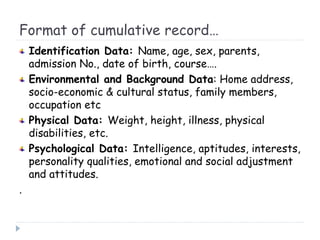 Format of cumulative record…
Identification Data: Name, age, sex, parents,
admission No., date of birth, course….
Environm...