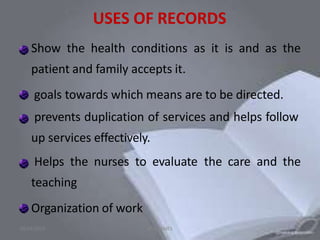 USES OF RECORDS
Show the health conditions as it is and as the
patient and family accepts it.
goals towards which means are to be directed.
prevents duplication of services and helps follow
up services effectively.
Helps the nurses to evaluate the care and the
teaching
Organization of work
10/24/2013 ANU JAMES 22
 