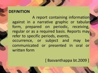 DEFINITION
A report containing information
against in a narrative graphic or tabular
form, prepared on periodic, receiving,
regular or as a required basis. Reports may
refer to specific periods, events,
10/24/2013 ANU JAMES 43
occurrence, or subject and may be
oral or
communicated or presented in
written form
[ Basvanthappa bt.2009 ]
 