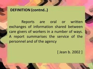 DEFINITION (contnd..)
10/24/2013 ANU JAMES 44
Reports are oral or written
exchanges of information shared between
care givers of workers in a number of ways.
A report summarises the service of the
personnel and of the agency
[ Jean b. 2002 ]
 