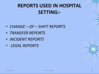 REPORTS USED IN HOSPITAL
SETTING:-
10/24/2013 ANU JAMES 50
• CHANGE – OF – SHIFT REPORTS
• TRANSFER REPORTS
• INCIDENT REPORTS
• LEGAL REPORTS
 