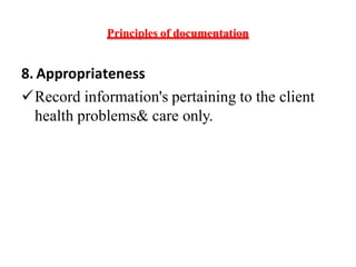 Principles of documentation
8. Appropriateness
Record information's pertaining to the client
health problems& care only.
 