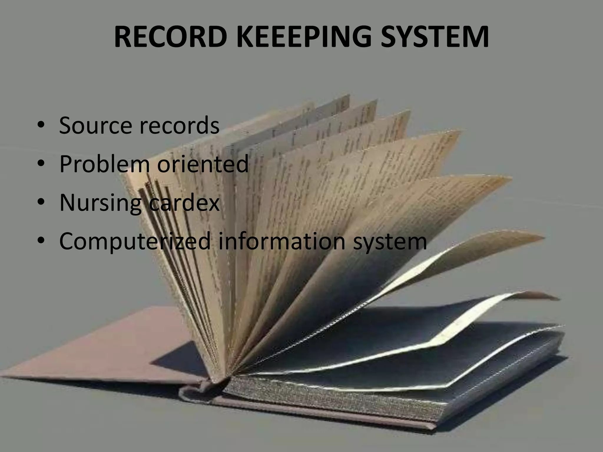 RECORD KEEEPING SYSTEM
•
•
•
•

Source records
Problem oriented
Nursing cardex
Computerized information system

10/24/2013

ANU JAMES

23

 
