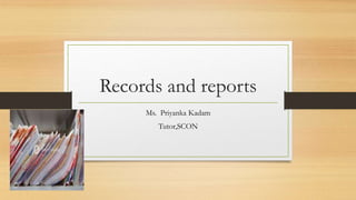 Records and reports
Ms. Priyanka Kadam
Tutor,SCON
 