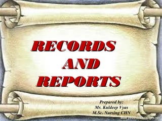 RECORDSRECORDS
ANDAND
REPORTSREPORTS
Prepared by:
Mr. Kuldeep Vyas
M.Sc. Nursing CHN
 
