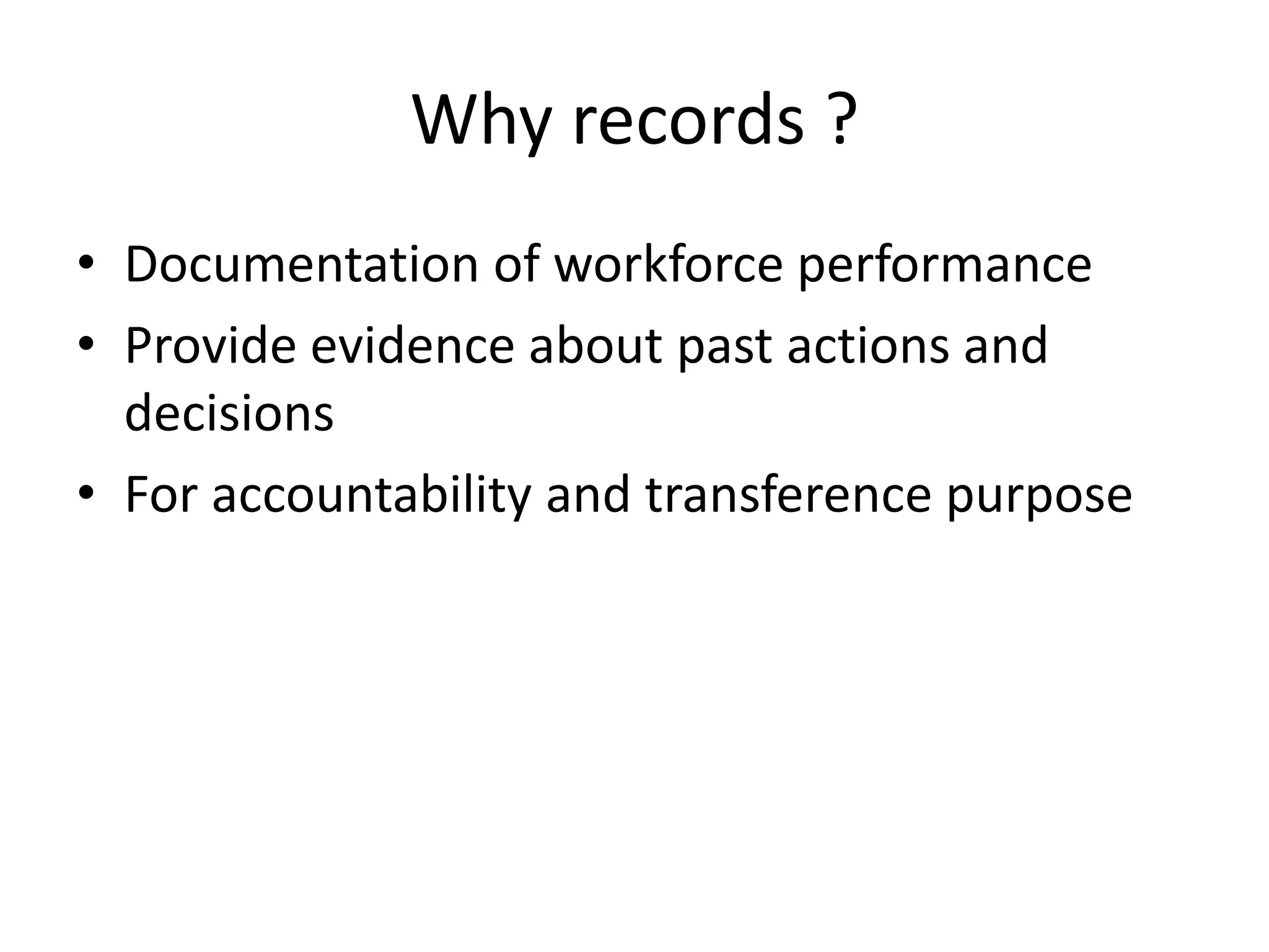 Why records ?
• Documentation of workforce performance
• Provide evidence about past actions and
decisions
• For accountability and transference purpose
 
