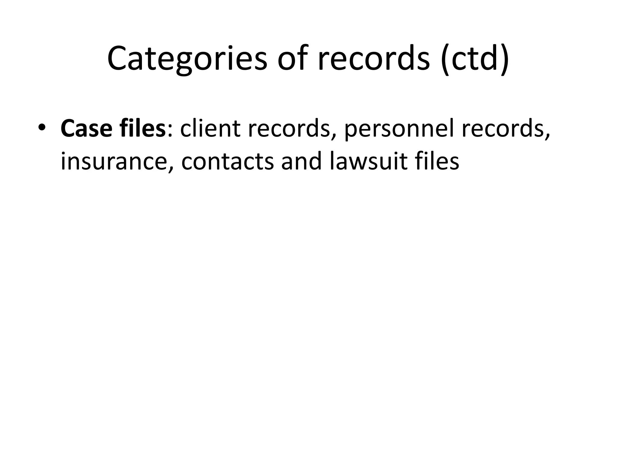 Categories of records (ctd)
• Case files: client records, personnel records,
insurance, contacts and lawsuit files
 