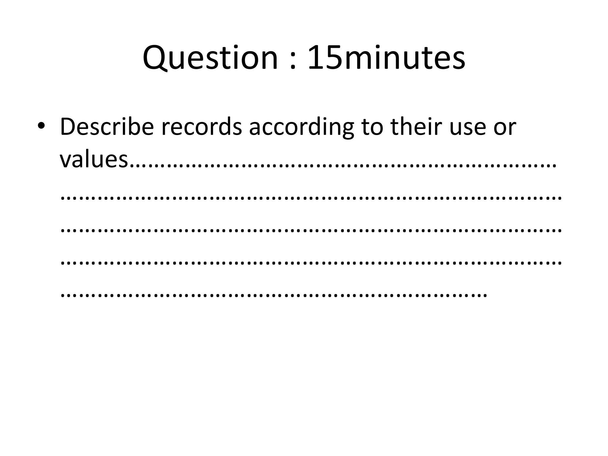 Question : 15minutes
• Describe records according to their use or
values……………………………………………………………
………………………………………………………………………
………………………………………………………………………
………………………………………………………………………
……………………………………………………………
 