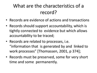 What are the characteristics of a
record?
• Records are evidence of actions and transactions
• Records should support acco...