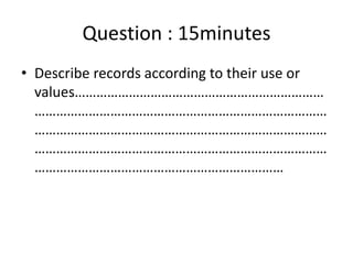 Question : 15minutes
• Describe records according to their use or
values……………………………………………………………
……………………………………………………………………...