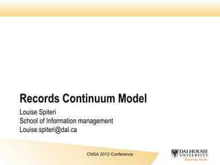 Records Continuum Model
Louise Spiteri
School of Information management
Louise.spiteri@dal.ca
CNSA 2012 Conference

 