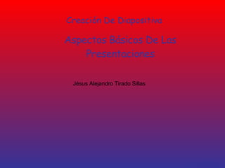 Creación De Diapositiva Aspectos   Básicos De Las Presentaciones Jésus Alejandro Tirado Sillas 9/Oct/2008 