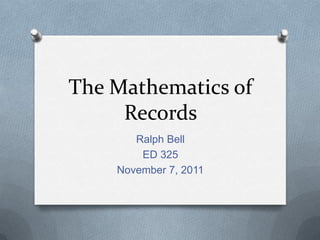 The Mathematics of
     Records
       Ralph Bell
        ED 325
    November 7, 2011
 