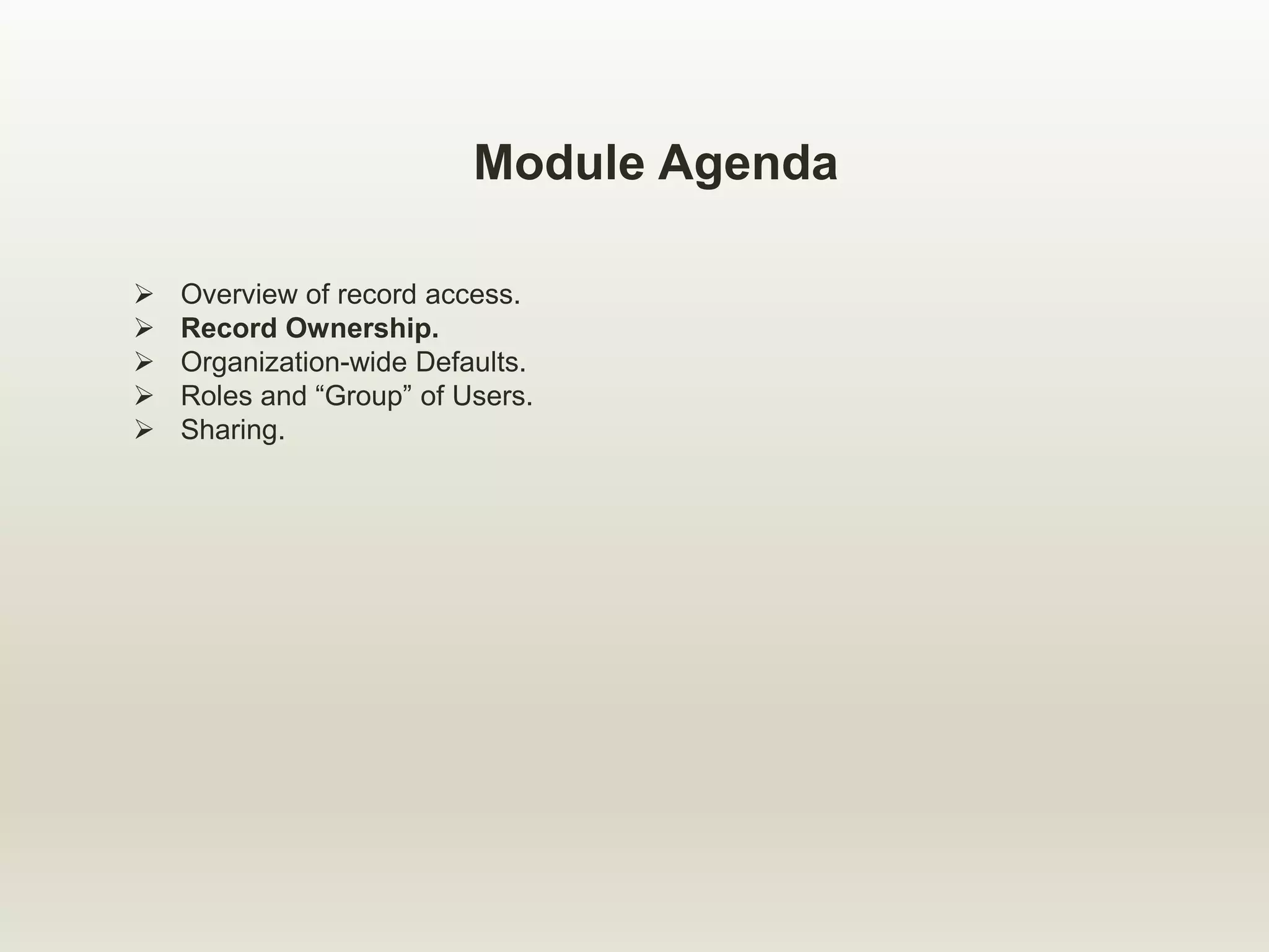 Module Agenda
 Overview of record access.
 Record Ownership.
 Organization-wide Defaults.
 Roles and “Group” of Users.
 Sharing.
 