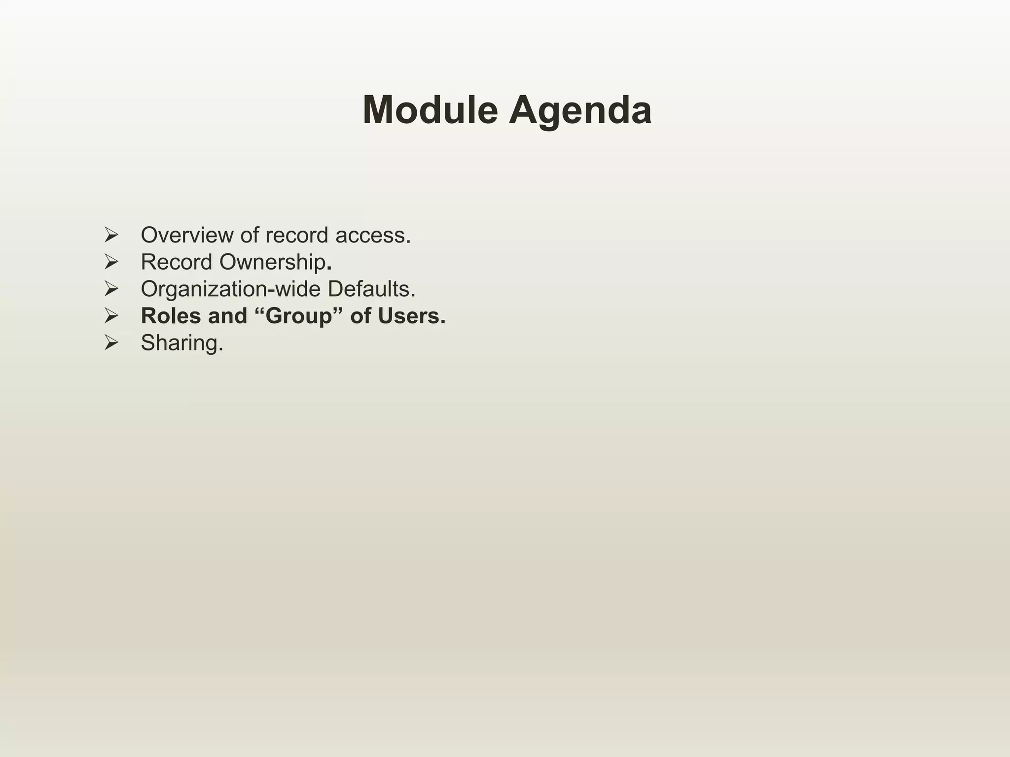 Module Agenda
 Overview of record access.
 Record Ownership.
 Organization-wide Defaults.
 Roles and “Group” of Users.
 Sharing.
 