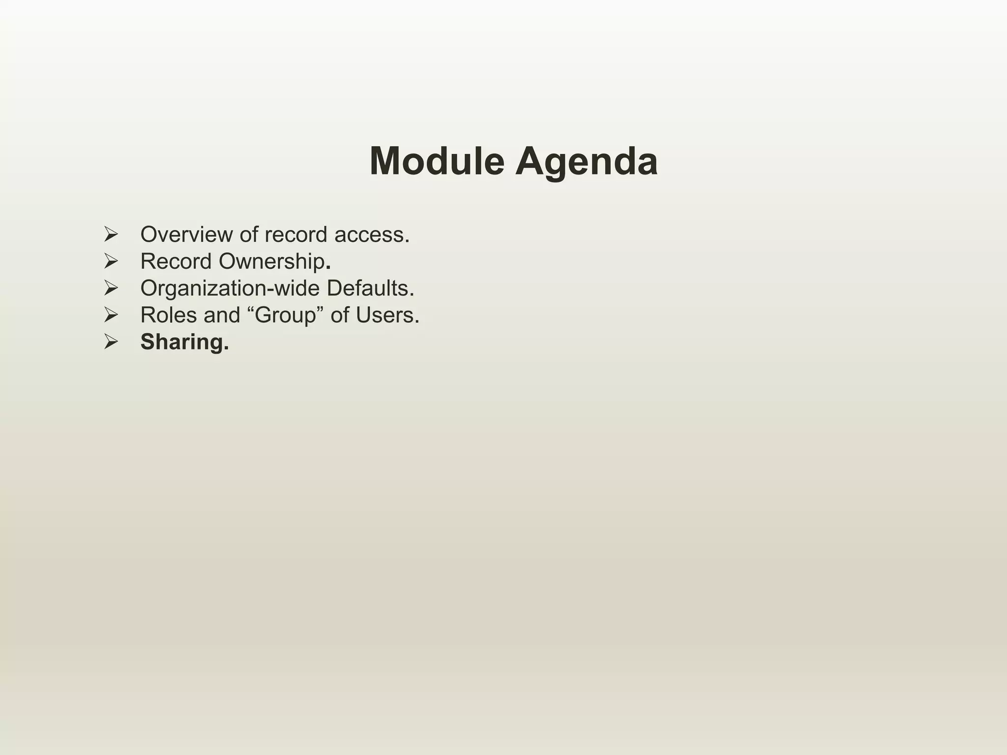 Module Agenda
 Overview of record access.
 Record Ownership.
 Organization-wide Defaults.
 Roles and “Group” of Users.
 Sharing.
 