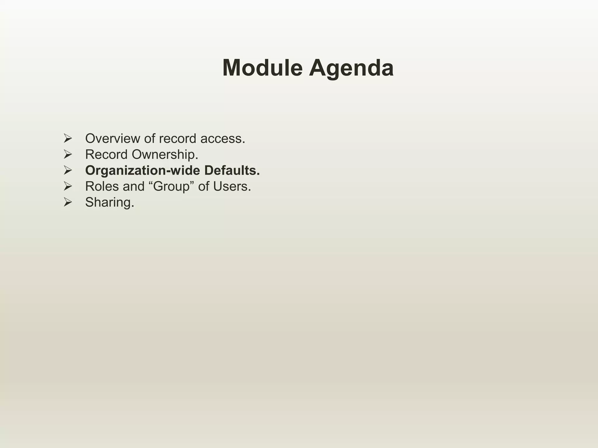 Module Agenda
 Overview of record access.
 Record Ownership.
 Organization-wide Defaults.
 Roles and “Group” of Users.
 Sharing.
 