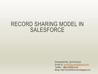 Presented By: Sunil Kumar
Email id: sunil02kumar@gmail.com
Twitter : @sunil02kumar
Blog: http://sunil02kumar.blogspot.in/
RECORD SHARING MODEL IN
SALESFORCE
 