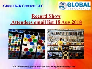 Global B2B Contacts LLC
816-286-4114|info@globalb2bcontacts.com| www.globalb2bcontacts.com
Record Show
Attendees email list 18 Aug 2018
 