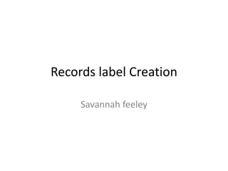Records label Creation
Savannah feeley
 
