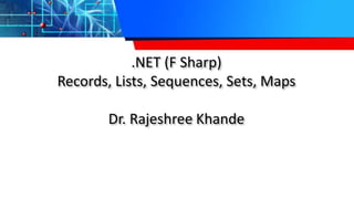 .NET (F Sharp)
Records, Lists, Sequences, Sets, Maps
Dr. Rajeshree Khande
 