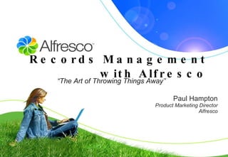 Records Management with Alfresco Paul Hampton Product Marketing Director Alfresco “ The Art of Throwing Things Away” 